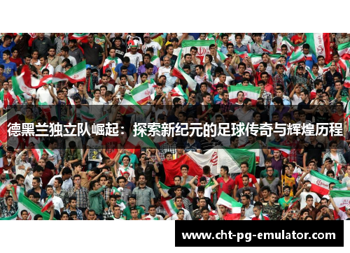 德黑兰独立队崛起：探索新纪元的足球传奇与辉煌历程