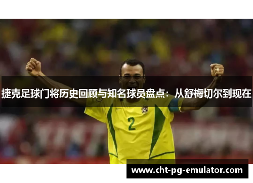 捷克足球门将历史回顾与知名球员盘点：从舒梅切尔到现在