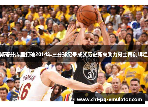 斯蒂芬库里打破2014年三分球纪录成就历史新高助力勇士再创辉煌