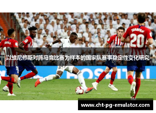 以维尼修斯对阵马竞比赛为样本的国家队赛事稳定性变化研究
