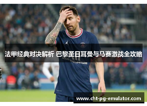 法甲经典对决解析 巴黎圣日耳曼与马赛激战全攻略