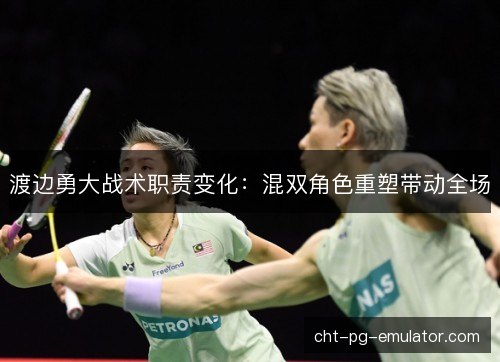 渡边勇大战术职责变化：混双角色重塑带动全场