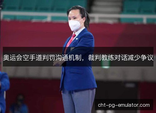 奥运会空手道判罚沟通机制，裁判教练对话减少争议