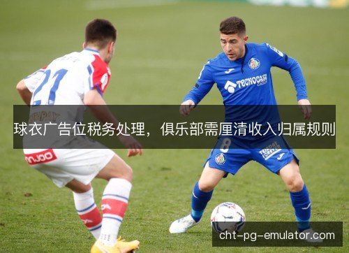 球衣广告位税务处理，俱乐部需厘清收入归属规则