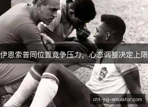 伊恩索普同位置竞争压力，心态调整决定上限